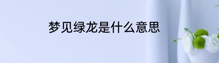 梦见绿龙是什么意思