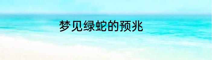 梦见绿蛇的预兆