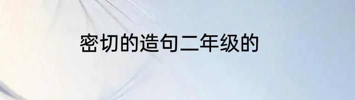 密切的造句二年级的