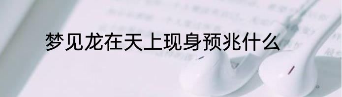 梦见龙在天上现身预兆什么