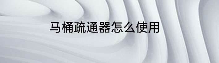 马桶疏通器怎么使用