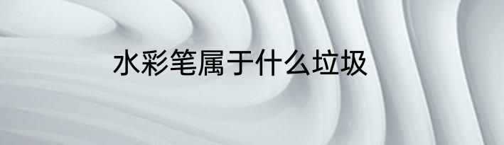 水彩笔属于什么垃圾