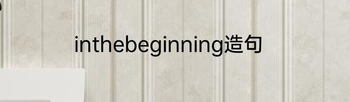 inthebeginning造句