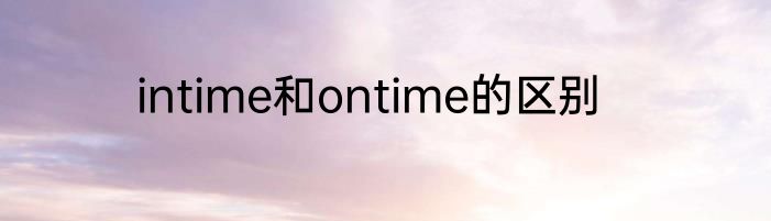 intime和ontime的区别