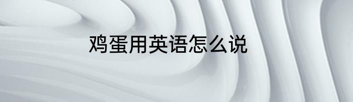 鸡蛋用英语怎么说