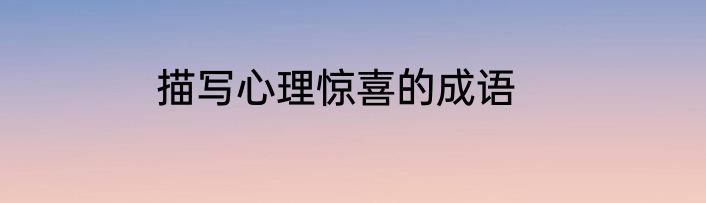 描写心理惊喜的成语