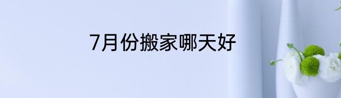 7月份搬家哪天好