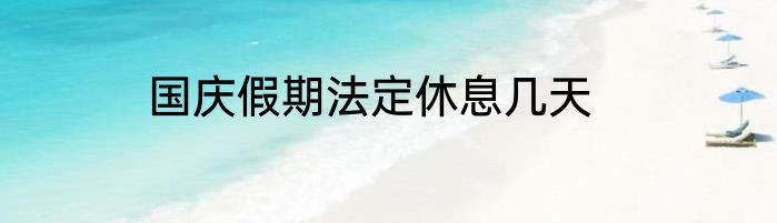 国庆假期法定休息几天