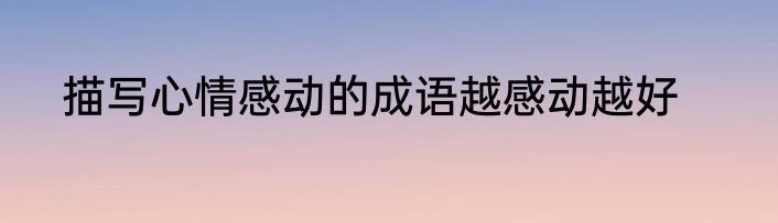 描写心情感动的成语越感动越好