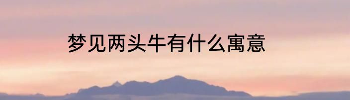 梦见两头牛有什么寓意