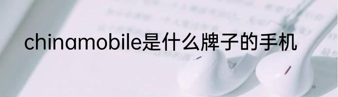 chinamobile是什么牌子的手机