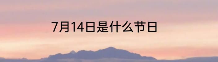 7月14日是什么节日