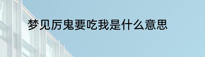 梦见厉鬼要吃我是什么意思