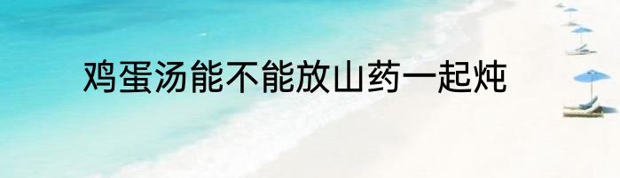 鸡蛋汤能不能放山药一起炖