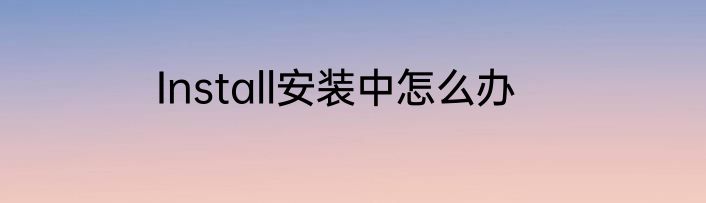 Install安装中怎么办