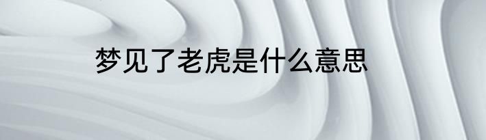 梦见了老虎是什么意思