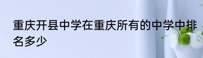 重庆开县中学在重庆所有的中学中排名多少