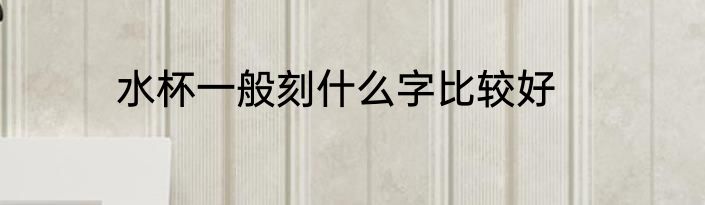 水杯一般刻什么字比较好