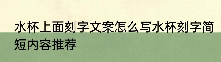 水杯上面刻字文案怎么写水杯刻字简短内容推荐