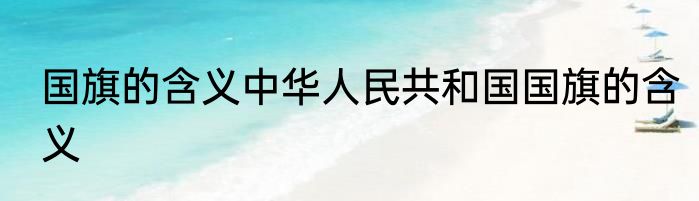 国旗的含义中华人民共和国国旗的含义