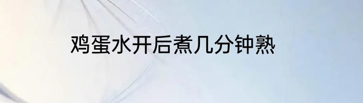 鸡蛋水开后煮几分钟熟