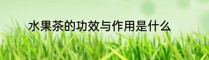 水果茶的功效与作用是什么
