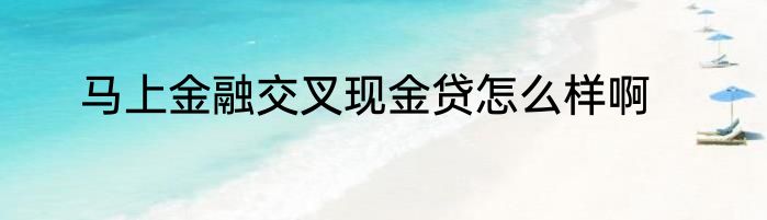马上金融交叉现金贷怎么样啊