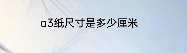 a3纸尺寸是多少厘米