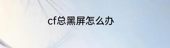 cf总黑屏怎么办