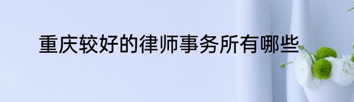 重庆较好的律师事务所有哪些