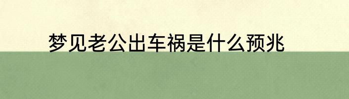 梦见老公出车祸是什么预兆