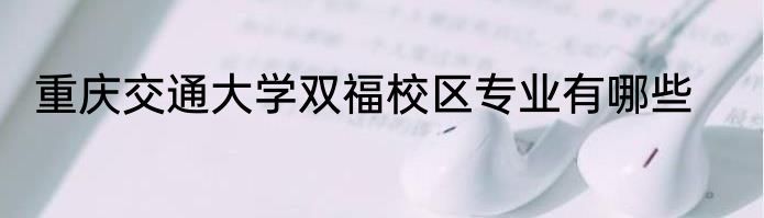 重庆交通大学双福校区专业有哪些