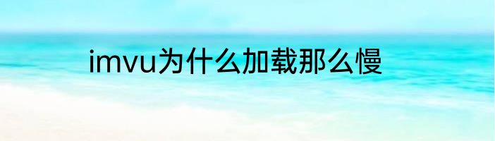 imvu为什么加载那么慢
