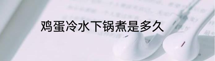 鸡蛋冷水下锅煮是多久