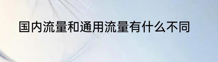 国内流量和通用流量有什么不同
