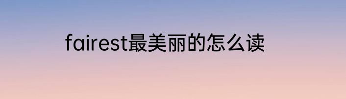 fairest最美丽的怎么读