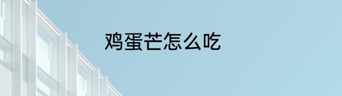 鸡蛋芒怎么吃