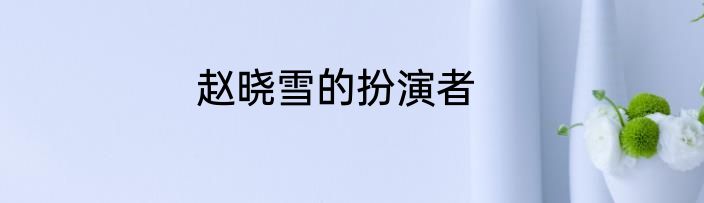 赵晓雪的扮演者