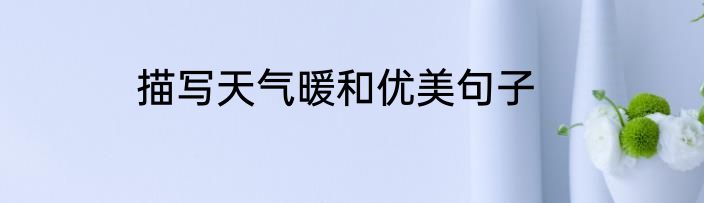 描写天气暖和优美句子