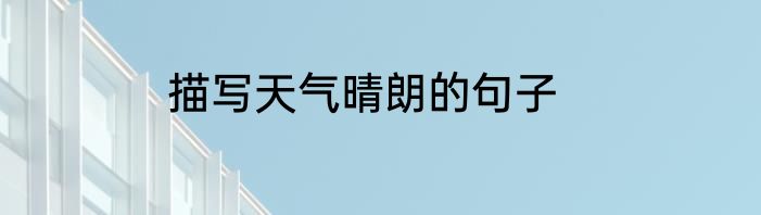 描写天气晴朗的句子