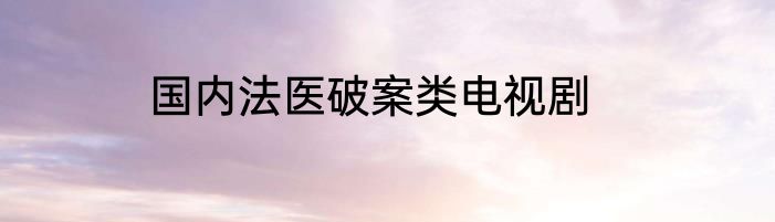 国内法医破案类电视剧