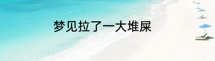 梦见拉了一大堆屎