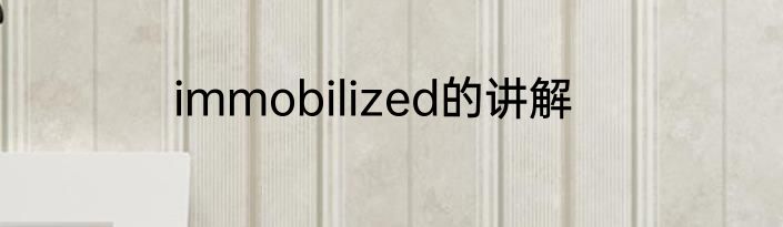 immobilized的讲解