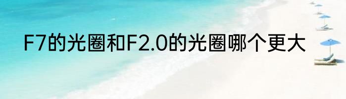 F7的光圈和F2.0的光圈哪个更大