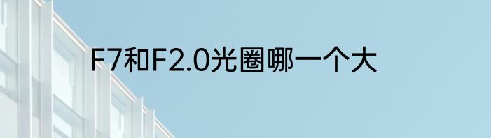F7和F2.0光圈哪一个大