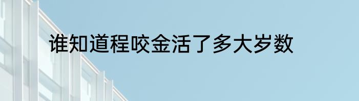谁知道程咬金活了多大岁数