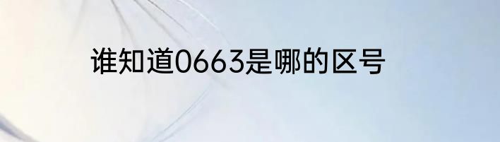 谁知道0663是哪的区号