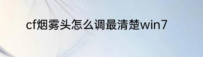 cf烟雾头怎么调最清楚win7