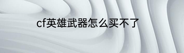 cf英雄武器怎么买不了
