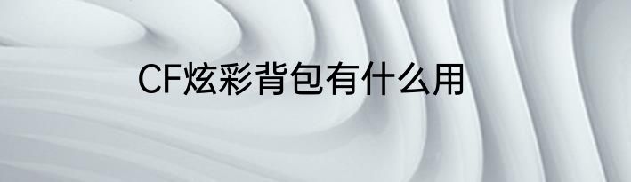CF炫彩背包有什么用